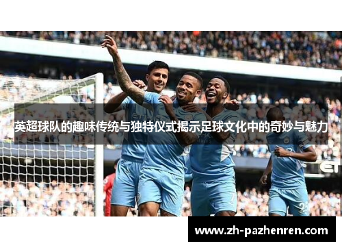 英超球队的趣味传统与独特仪式揭示足球文化中的奇妙与魅力 英超球队的趣味传统与独特仪式揭示足球文化中的奇妙与魅力