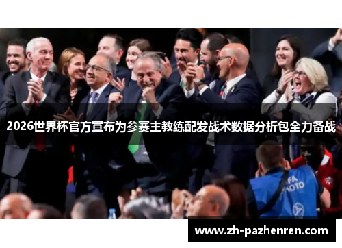 2026世界杯官方宣布为参赛主教练配发战术数据分析包全力备战
