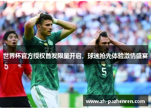 世界杯官方授权首发限量开启，球迷抢先体验激情盛宴