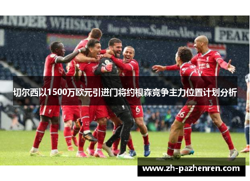 切尔西以1500万欧元引进门将约根森竞争主力位置计划分析 切尔西以1500万欧元引进门将约根森竞争主力位置计划分析