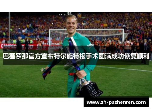 巴塞罗那官方宣布特尔施特根手术圆满成功恢复顺利 巴塞罗那官方宣布特尔施特根手术圆满成功恢复顺利