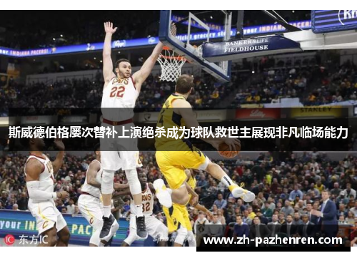 斯威德伯格屡次替补上演绝杀成为球队救世主展现非凡临场能力