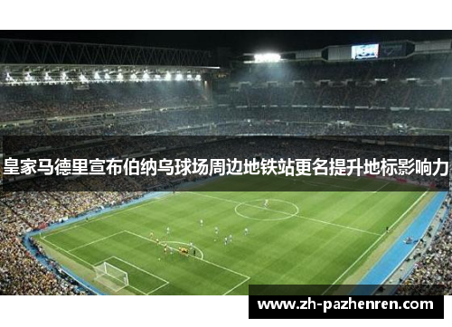 皇家马德里宣布伯纳乌球场周边地铁站更名提升地标影响力