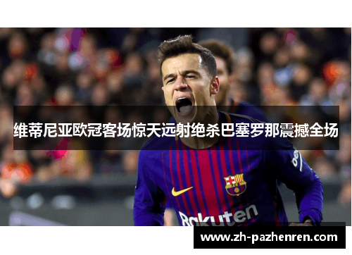 维蒂尼亚欧冠客场惊天远射绝杀巴塞罗那震撼全场