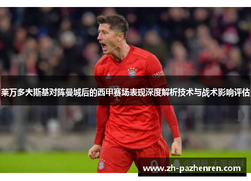莱万多夫斯基对阵曼城后的西甲赛场表现深度解析技术与战术影响评估
