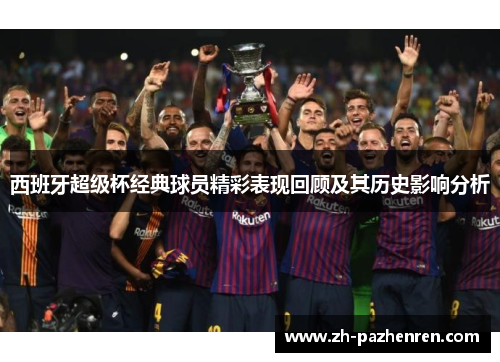 西班牙超级杯经典球员精彩表现回顾及其历史影响分析 西班牙超级杯经典球员精彩表现回顾及其历史影响分析