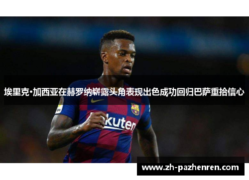 埃里克·加西亚在赫罗纳崭露头角表现出色成功回归巴萨重拾信心 埃里克·加西亚在赫罗纳崭露头角表现出色成功回归巴萨重拾信心
