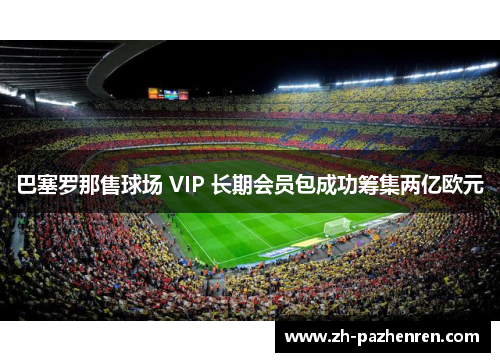 巴塞罗那售球场 VIP 长期会员包成功筹集两亿欧元 巴塞罗那售球场 VIP 长期会员包成功筹集两亿欧元