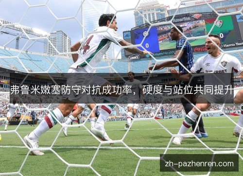 弗鲁米嫩塞防守对抗成功率，硬度与站位共同提升